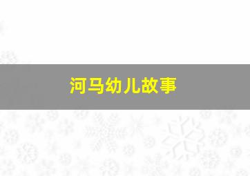 河马幼儿故事