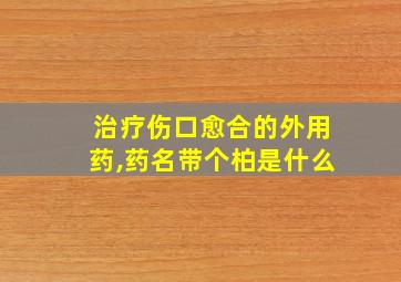 治疗伤口愈合的外用药,药名带个柏是什么