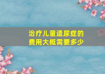 治疗儿童遗尿症的费用大概需要多少