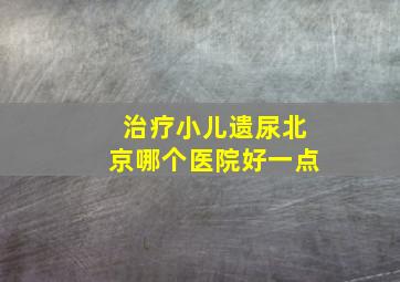 治疗小儿遗尿北京哪个医院好一点