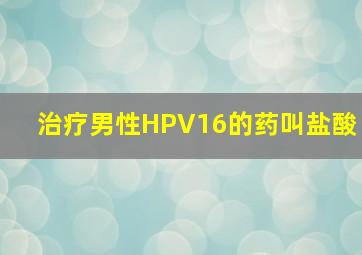 治疗男性HPV16的药叫盐酸