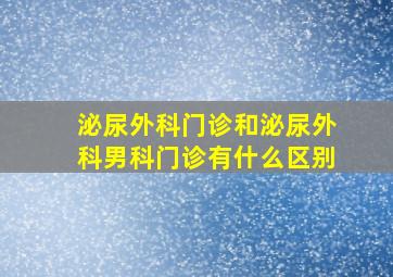 泌尿外科门诊和泌尿外科男科门诊有什么区别