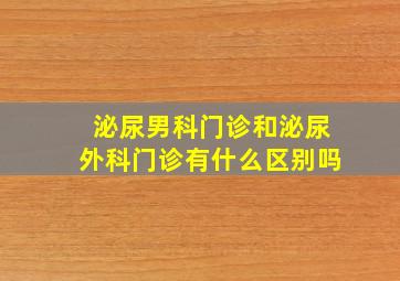 泌尿男科门诊和泌尿外科门诊有什么区别吗