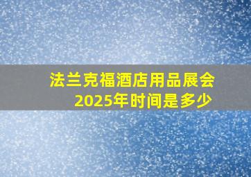 法兰克福酒店用品展会2025年时间是多少