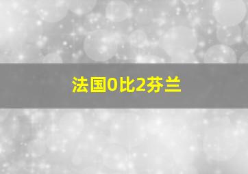 法国0比2芬兰