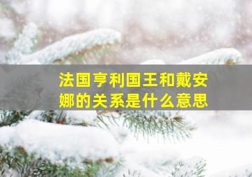 法国亨利国王和戴安娜的关系是什么意思