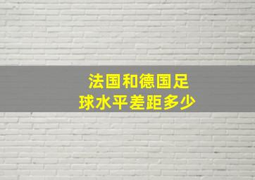 法国和德国足球水平差距多少