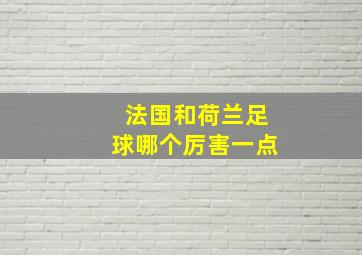 法国和荷兰足球哪个厉害一点