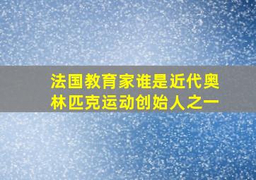 法国教育家谁是近代奥林匹克运动创始人之一