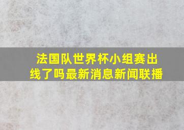 法国队世界杯小组赛出线了吗最新消息新闻联播