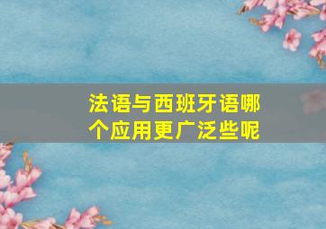 法语与西班牙语哪个应用更广泛些呢