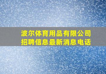 波尔体育用品有限公司招聘信息最新消息电话