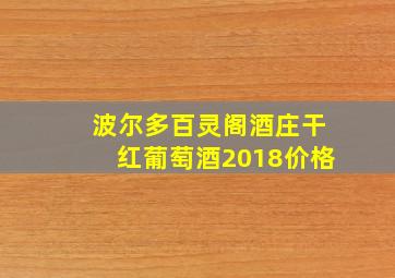 波尔多百灵阁酒庄干红葡萄酒2018价格