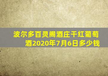 波尔多百灵阁酒庄干红葡萄酒2020年7月6日多少钱