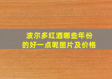 波尔多红酒哪些年份的好一点呢图片及价格