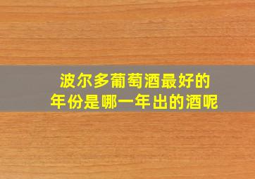 波尔多葡萄酒最好的年份是哪一年出的酒呢