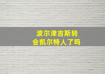 波尔津吉斯转会凯尔特人了吗