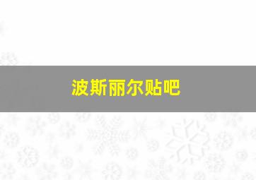 波斯丽尔贴吧