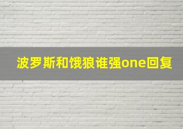 波罗斯和饿狼谁强one回复