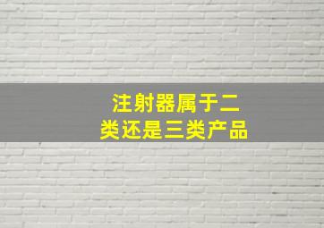 注射器属于二类还是三类产品