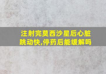 注射完莫西沙星后心脏跳动快,停药后能缓解吗