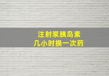 注射泵胰岛素几小时换一次药