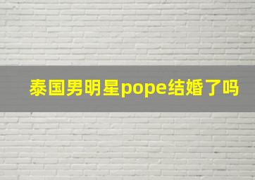 泰国男明星pope结婚了吗