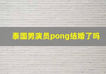 泰国男演员pong结婚了吗