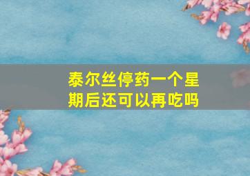 泰尔丝停药一个星期后还可以再吃吗