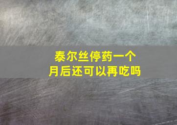 泰尔丝停药一个月后还可以再吃吗