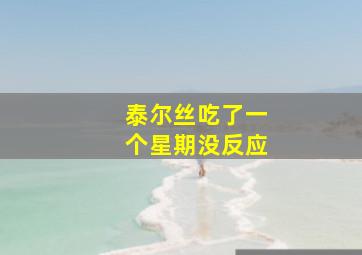 泰尔丝吃了一个星期没反应