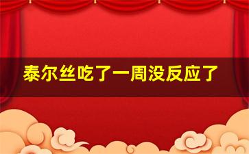 泰尔丝吃了一周没反应了