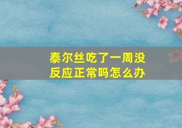 泰尔丝吃了一周没反应正常吗怎么办