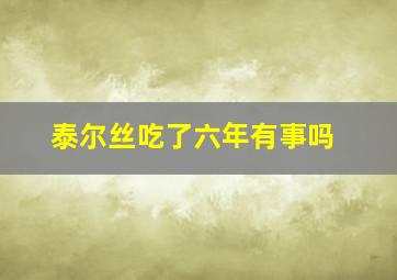 泰尔丝吃了六年有事吗