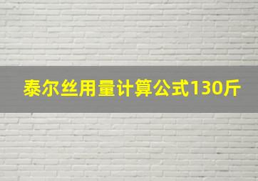 泰尔丝用量计算公式130斤