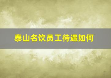 泰山名饮员工待遇如何