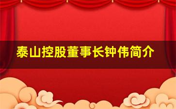 泰山控股董事长钟伟简介