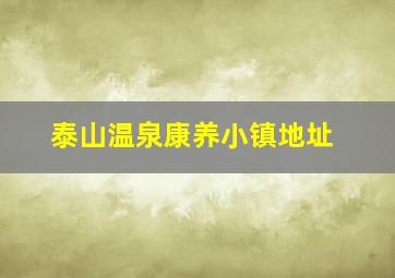 泰山温泉康养小镇地址