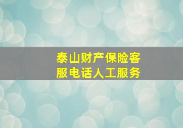 泰山财产保险客服电话人工服务