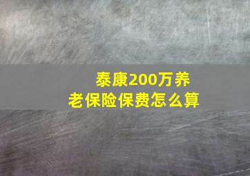 泰康200万养老保险保费怎么算