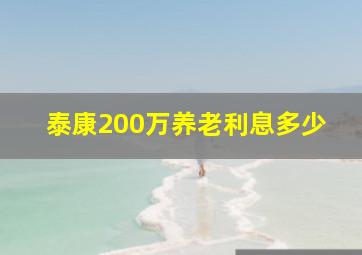 泰康200万养老利息多少