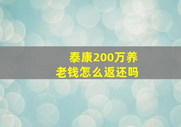 泰康200万养老钱怎么返还吗