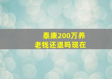 泰康200万养老钱还退吗现在