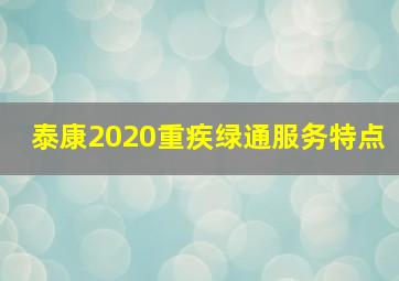 泰康2020重疾绿通服务特点