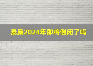 泰康2024年即将倒闭了吗