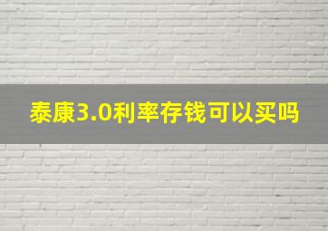 泰康3.0利率存钱可以买吗