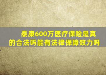 泰康600万医疗保险是真的合法吗能有法律保障效力吗