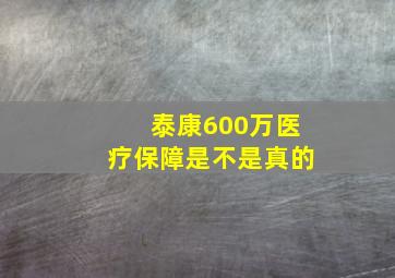 泰康600万医疗保障是不是真的