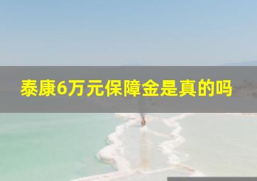 泰康6万元保障金是真的吗