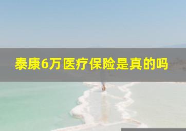 泰康6万医疗保险是真的吗